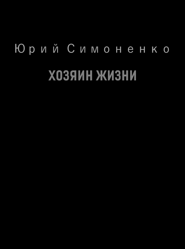 Хозяин жизни. Хозяин жизни книга. Хозяин жизни читать онлайн бесплатно полностью. Симоненко Юрий книги.